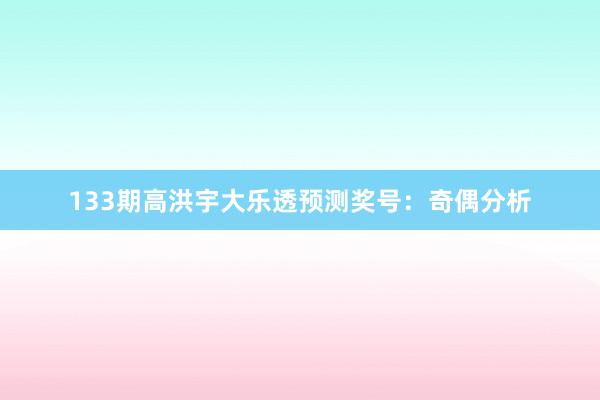 133期高洪宇大乐透预测奖号：奇偶分析